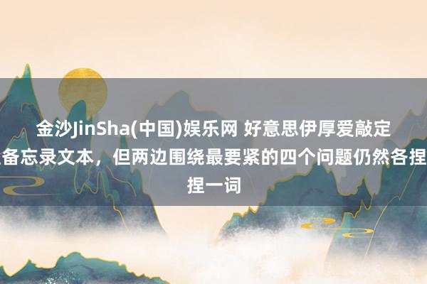 金沙JinSha(中国)娱乐网 好意思伊厚爱敲定眷注备忘录文