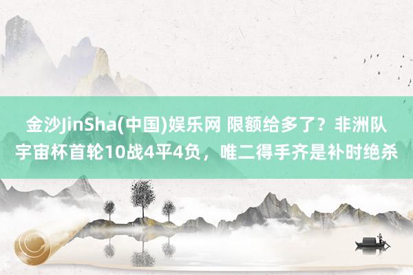 金沙JinSha(中国)娱乐网 限额给多了?非洲队宇宙杯首轮